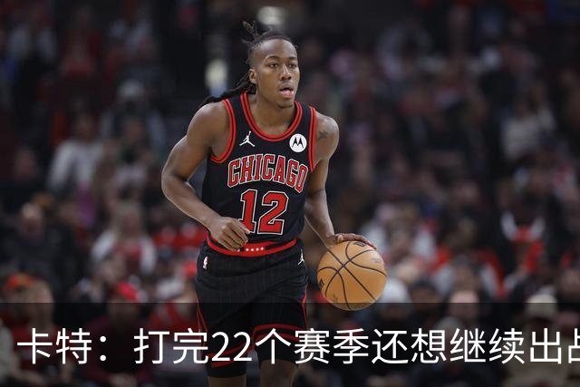 卡特：打完22个赛季还想继续出战 但人情世故让我选择退役