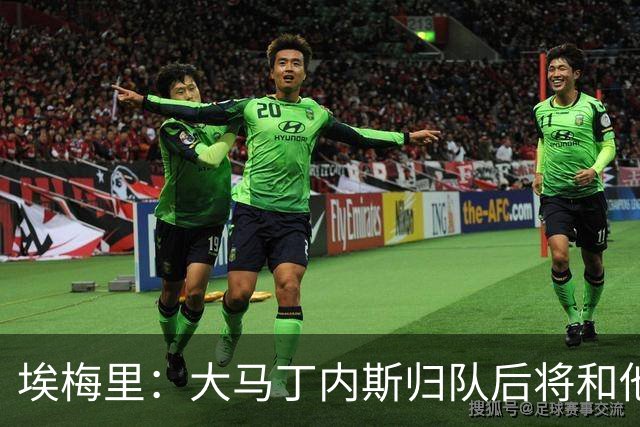埃梅里：大马丁内斯归队后将和他谈谈庆祝的问题