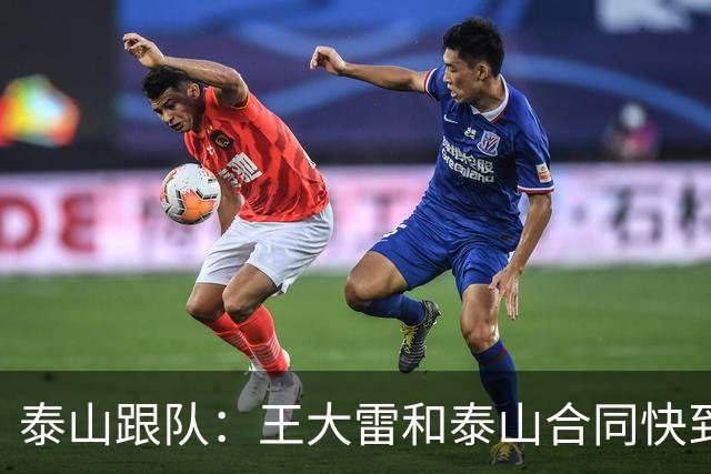 泰山跟队：王大雷和泰山合同快到期了，处在续约关键阶段