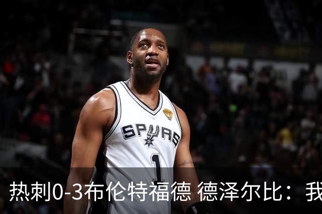 热刺0-3布伦特福德 德泽尔比：我们还不是一支球队