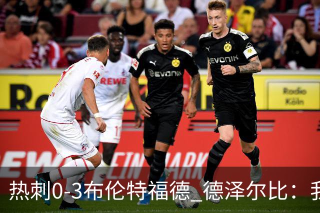 热刺0-3布伦特福德 德泽尔比：我们还不是一支球队