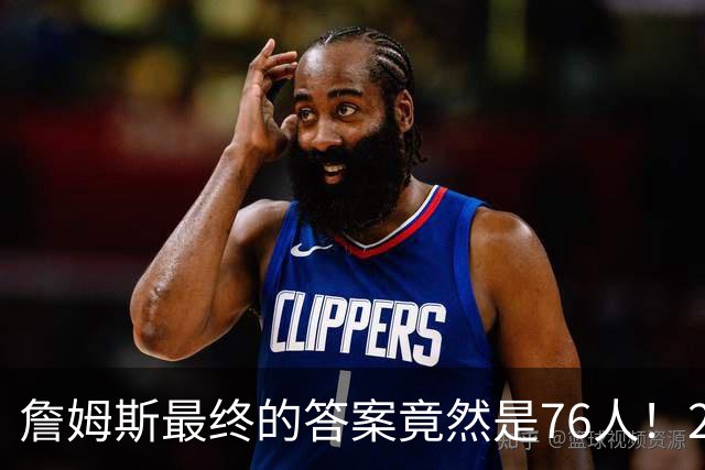 詹姆斯最终的答案竟然是76人！2年800万 这回真可以“45度炸”了
