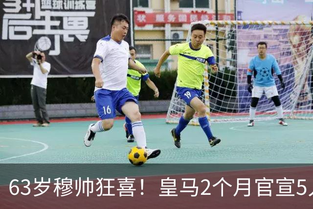 63岁穆帅狂喜！皇马2个月官宣5人加盟：2大巨星还在路上 巴萨慌了