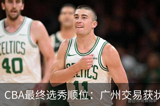 CBA最终选秀顺位：广州交易获状元签宁波交易获探花签 江苏保留榜眼签